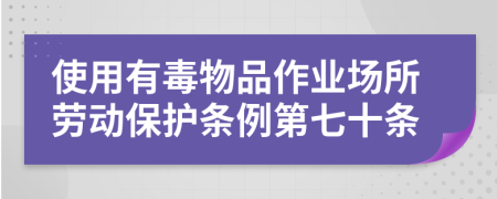 使用有毒物品作业场所劳动保护条例第七十条