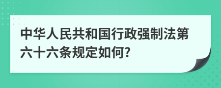 中华人民共和国行政强制法第六十六条规定如何?