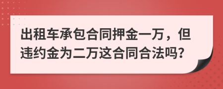 出租车承包合同押金一万，但违约金为二万这合同合法吗？