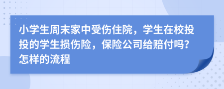 小学生周末家中受伤住院，学生在校投投的学生损伤险，保险公司给赔付吗？怎样的流程