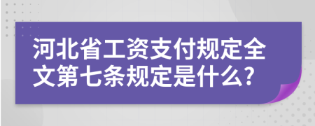 河北省工资支付规定全文第七条规定是什么?