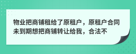 物业把商铺租给了原租户，原租户合同未到期想把商铺转让给我，合法不