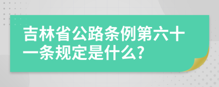 吉林省公路条例第六十一条规定是什么?