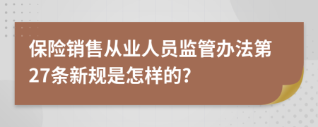 保险销售从业人员监管办法第27条新规是怎样的?