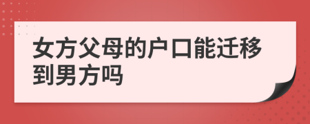 女方父母的户口能迁移到男方吗