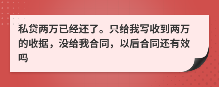 私贷两万已经还了。只给我写收到两万的收据，没给我合同，以后合同还有效吗