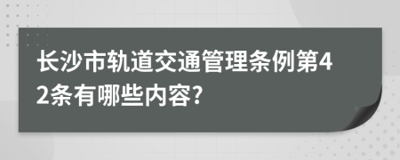 长沙市轨道交通管理条例第42条有哪些内容?