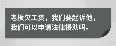 老板欠工资，我们要起诉他，我们可以申请法律援助吗。
