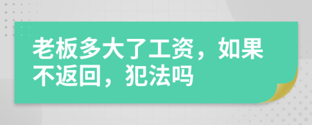 老板多大了工资，如果不返回，犯法吗