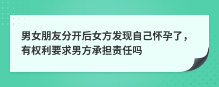 男女朋友分开后女方发现自己怀孕了，有权利要求男方承担责任吗