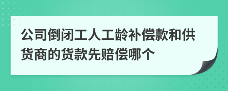 公司倒闭工人工龄补偿款和供货商的货款先赔偿哪个