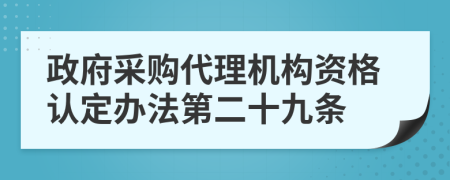 政府采购代理机构资格认定办法第二十九条