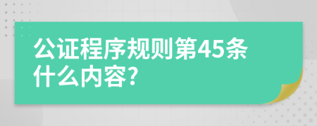 公证程序规则第45条什么内容?