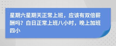 星期六星期天正常上班，应该有双倍薪酬吗？白日正常上班八小时，晚上加班四小