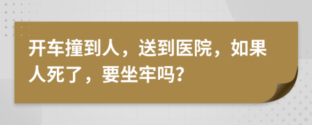 开车撞到人，送到医院，如果人死了，要坐牢吗？