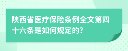 陕西省医疗保险条例全文第四十六条是如何规定的?