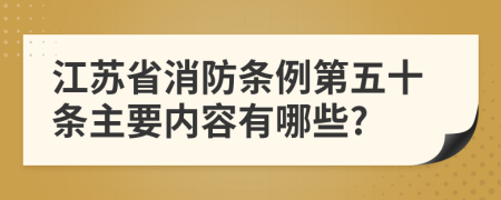 江苏省消防条例第五十条主要内容有哪些?