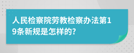 人民检察院劳教检察办法第19条新规是怎样的?