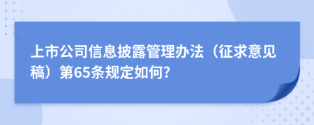 上市公司信息披露管理办法（征求意见稿）第65条规定如何?