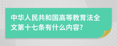 中华人民共和国高等教育法全文第十七条有什么内容?