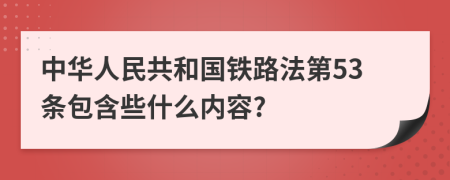 中华人民共和国铁路法第53条包含些什么内容?