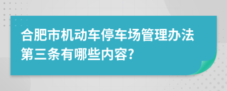 合肥市机动车停车场管理办法第三条有哪些内容?