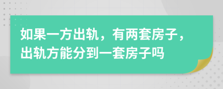 如果一方出轨，有两套房子，出轨方能分到一套房子吗