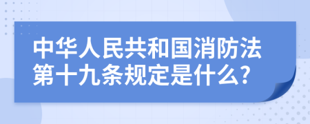 中华人民共和国消防法第十九条规定是什么?