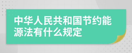 中华人民共和国节约能源法有什么规定