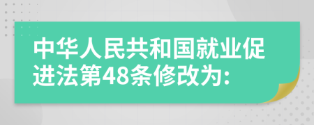 中华人民共和国就业促进法第48条修改为: