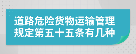 道路危险货物运输管理规定第五十五条有几种