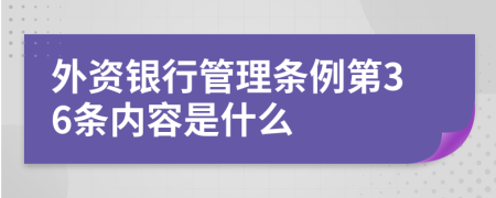 外资银行管理条例第36条内容是什么