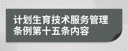 计划生育技术服务管理条例第十五条内容