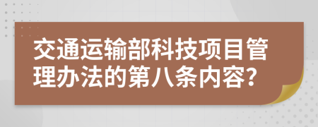 交通运输部科技项目管理办法的第八条内容？