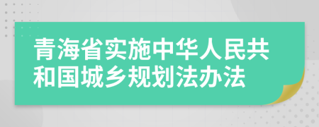 青海省实施中华人民共和国城乡规划法办法