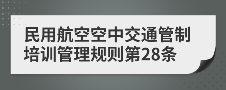 民用航空空中交通管制培训管理规则第28条