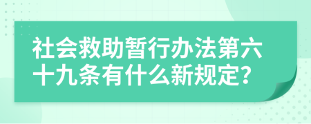 社会救助暂行办法第六十九条有什么新规定？