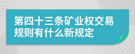 第四十三条矿业权交易规则有什么新规定