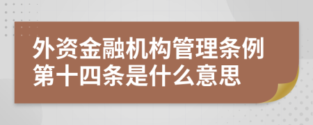 外资金融机构管理条例第十四条是什么意思