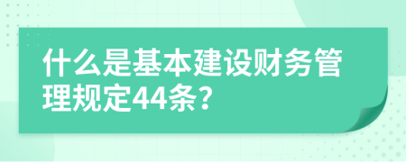 什么是基本建设财务管理规定44条？