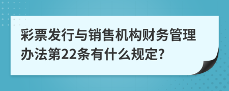 彩票发行与销售机构财务管理办法第22条有什么规定?