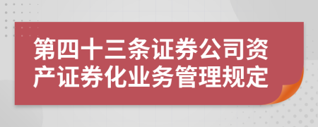 第四十三条证券公司资产证券化业务管理规定