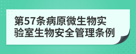 第57条病原微生物实验室生物安全管理条例