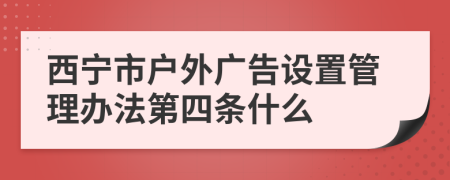 西宁市户外广告设置管理办法第四条什么