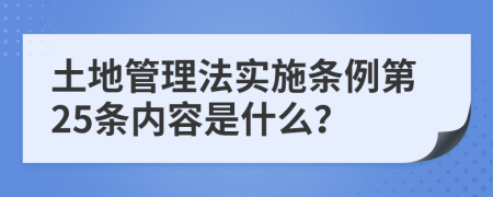 土地管理法实施条例第25条内容是什么？