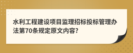 水利工程建设项目监理招标投标管理办法第70条规定原文内容?