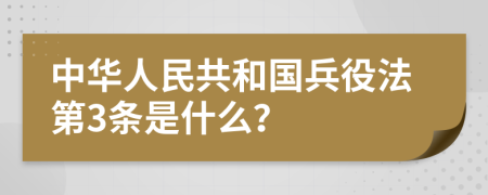 中华人民共和国兵役法第3条是什么？