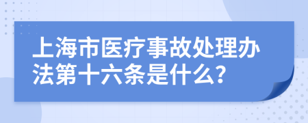 上海市医疗事故处理办法第十六条是什么？