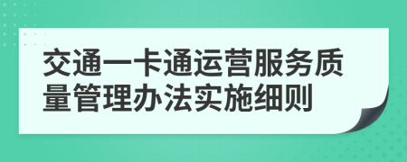 交通一卡通运营服务质量管理办法实施细则