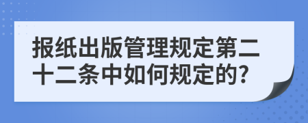 报纸出版管理规定第二十二条中如何规定的?